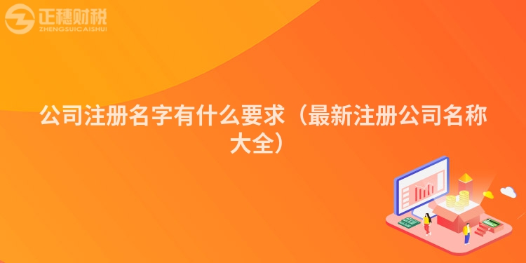 公司注冊(cè)名字有什么要求(最新注冊(cè)公司名稱大全)