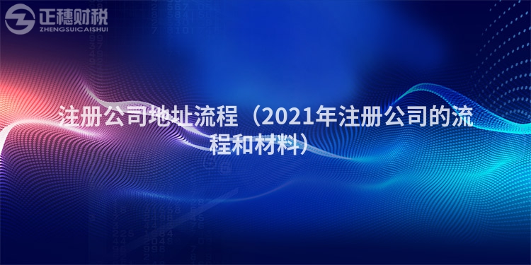 注冊公司地址流程（2021年注冊公司的流程和材料）