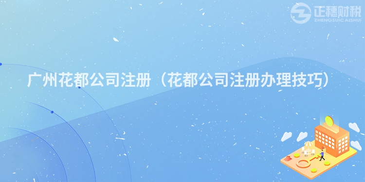 廣州花都公司注冊（花都公司注冊辦理技巧）