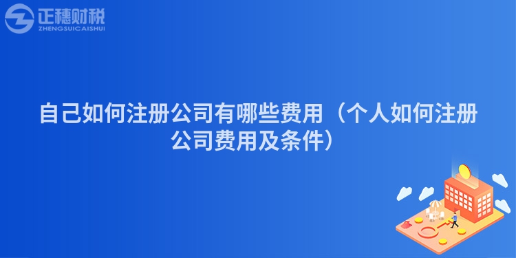 自己如何注冊公司有哪些費用（個人如何注冊公司費用及條件）