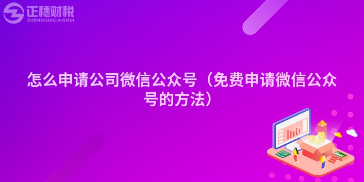 怎么申請公司微信公眾號（免費申請微信公眾號的方法）