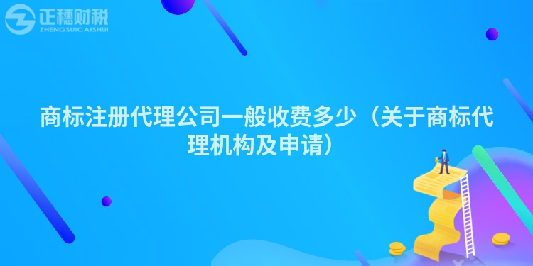 商標注冊代理公司一般收費多少（關于商標代理機構及申請）
