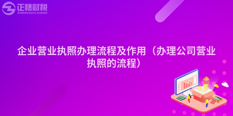 企業(yè)營業(yè)執(zhí)照辦理流程及作用（辦理公司營業(yè)執(zhí)照的流程）
