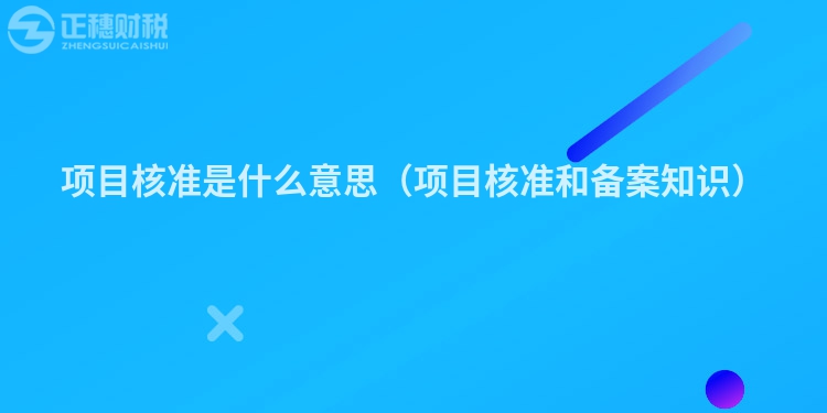 項目核準(zhǔn)是什么意思（項目核準(zhǔn)和備案知識）