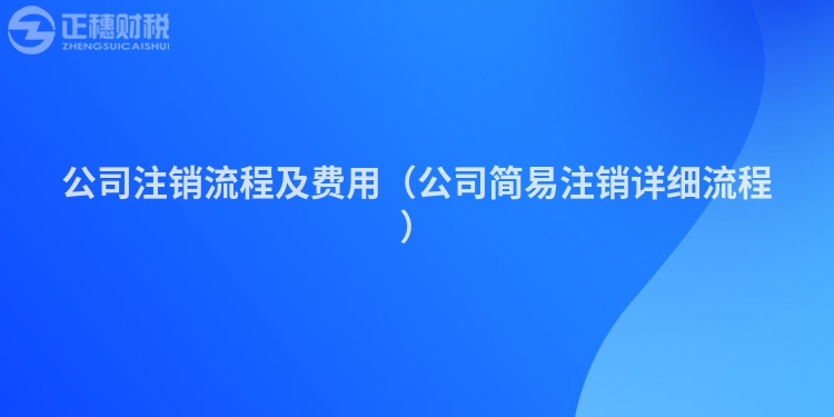 公司注銷流程及費(fèi)用（公司簡(jiǎn)易注銷詳細(xì)流程）