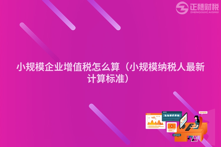小規模企業增值稅怎么算（小規模納稅人最新計算標準）