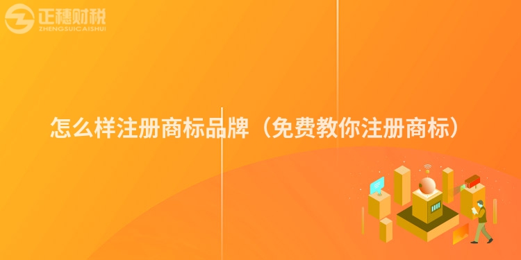 怎么樣注冊商標品牌（免費教你注冊商標）