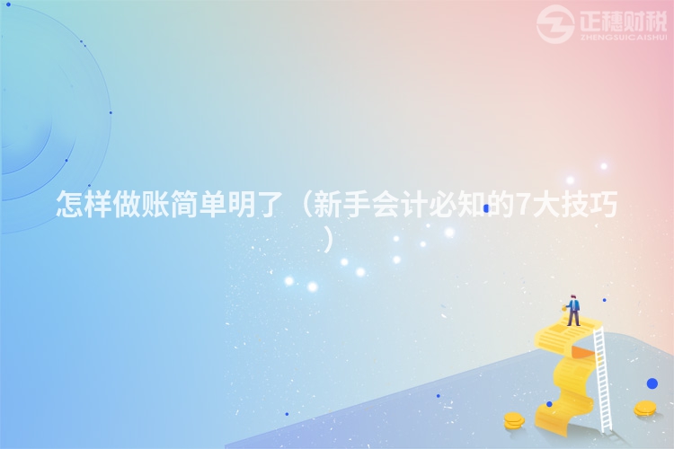 怎樣做賬簡(jiǎn)單明了（新手會(huì)計(jì)必知的7大技巧）