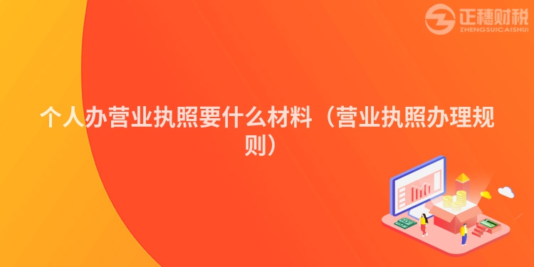個人辦營業執照要什么材料（營業執照辦理規則）