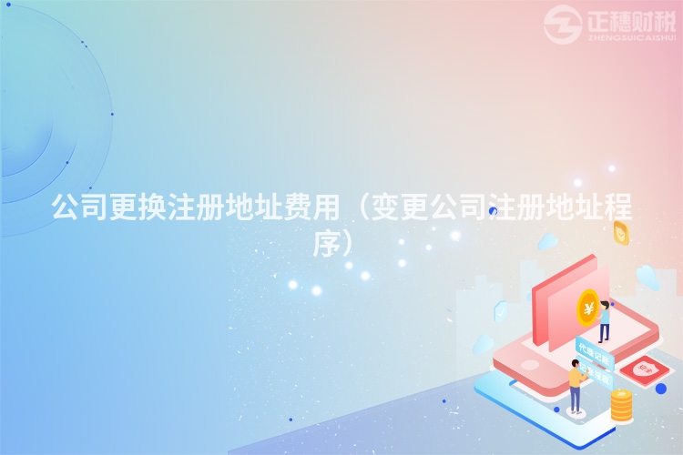 公司更換注冊地址費用（變更公司注冊地址程序）