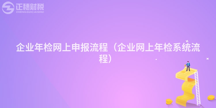 企業(yè)年檢網(wǎng)上申報流程(企業(yè)網(wǎng)上年檢系統(tǒng)流程)