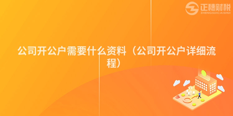 公司開公戶需要什么資料（公司開公戶詳細流程）
