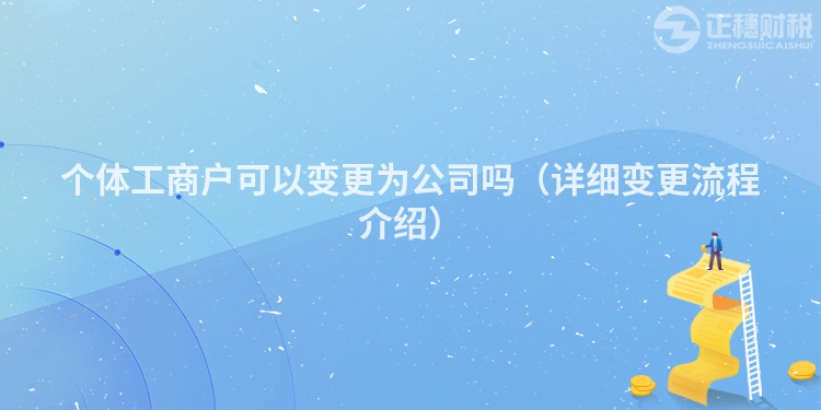 個(gè)體工商戶可以變更為公司嗎（詳細(xì)變更流程介紹）