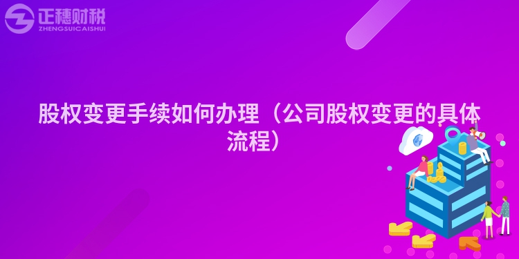 股權變更手續如何辦理（公司股權變更的具體流程）