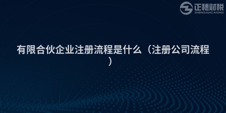 有限合伙企業注冊流程是什么（注冊公司流程）