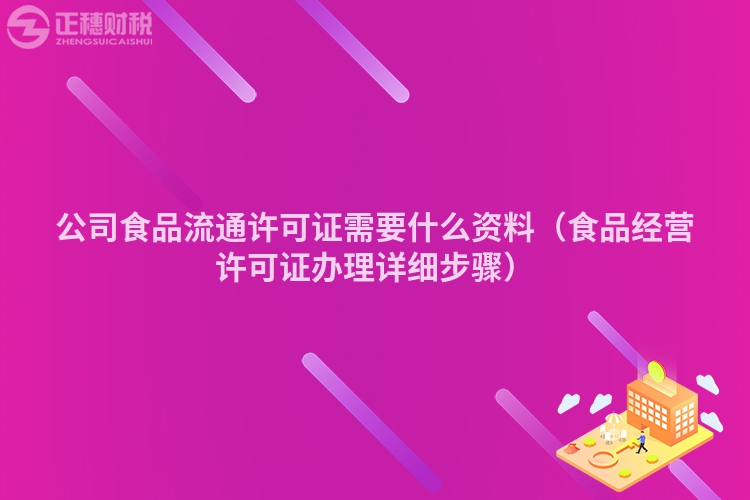 公司食品流通許可證需要什么資料（食品經營許可證辦理詳細步驟）