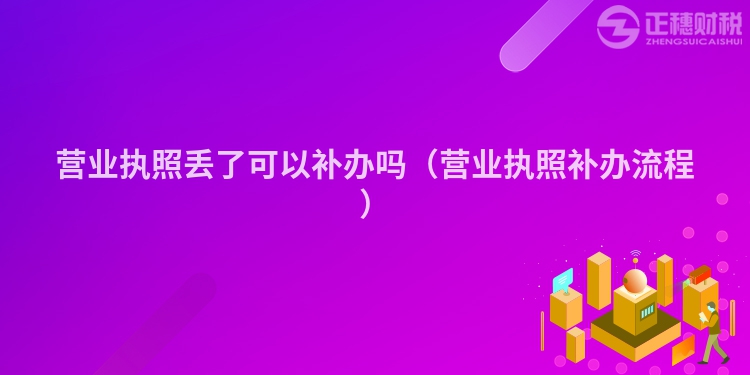 營業執照丟了可以補辦嗎（營業執照補辦流程）