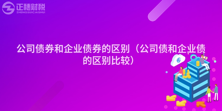 公司債券和企業債券的區別（公司債和企業債的區別比較）