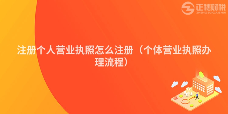 注冊個人營業執照怎么注冊（個體營業執照辦理流程）
