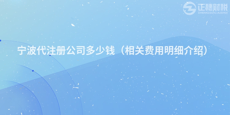 寧波代注冊(cè)公司多少錢(相關(guān)費(fèi)用明細(xì)介紹)
