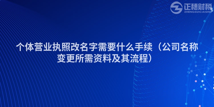 個體營業執照改名字需要什么手續（公司名稱變更所需資料及其流程）