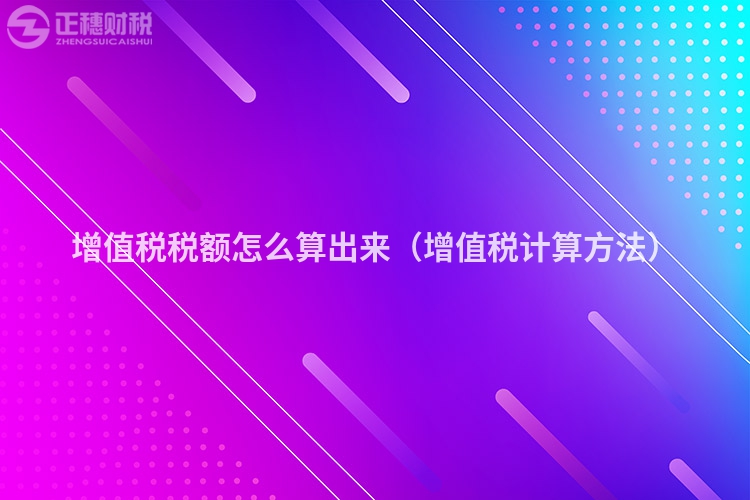 增值稅稅額怎么算出來（增值稅計算方法）