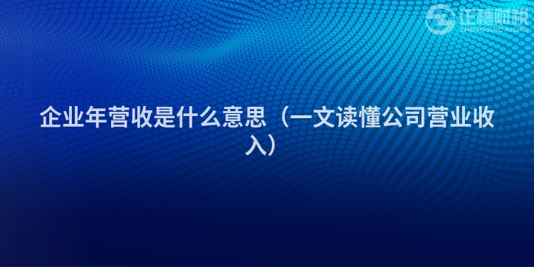 企業年營收是什么意思（一文讀懂公司營業收入）