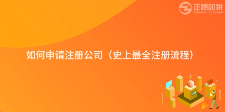 如何申請(qǐng)注冊(cè)公司(史上最全注冊(cè)流程)