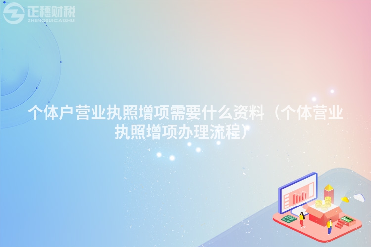 個體戶營業執照增項需要什么資料（個體營業執照增項辦理流程）