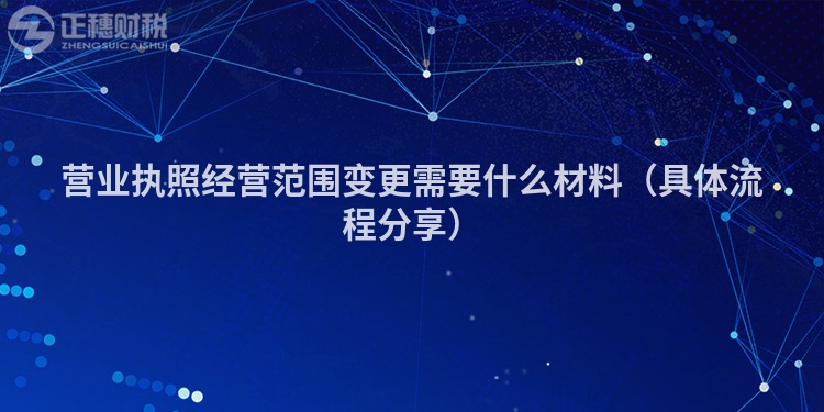 營業執照經營范圍變更需要什么材料（具體流程分享）