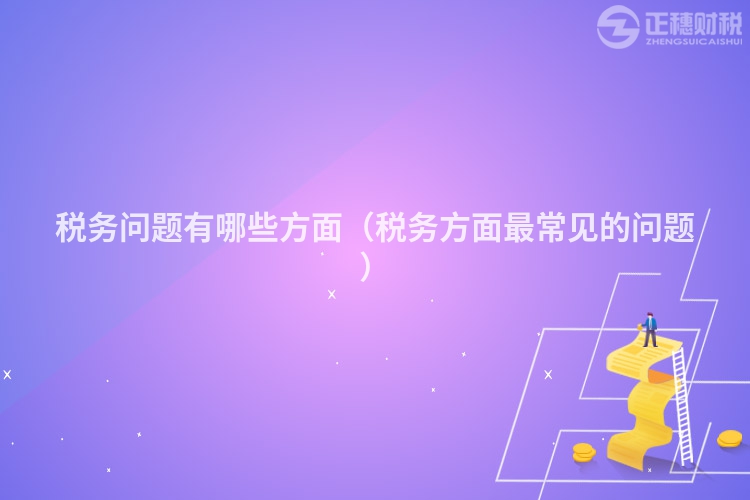 稅務問題有哪些方面（稅務方面最常見的問題）