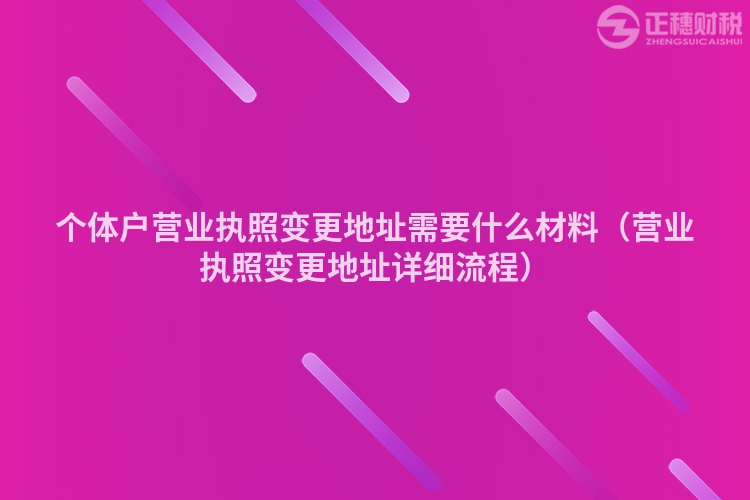 個(gè)體戶營(yíng)業(yè)執(zhí)照變更地址需要什么材料(營(yíng)業(yè)執(zhí)照變更地址詳細(xì)流程)