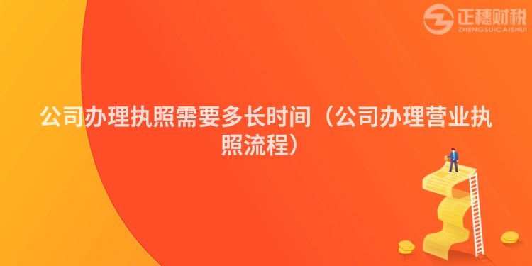 公司辦理執照需要多長時間（公司辦理營業執照流程）