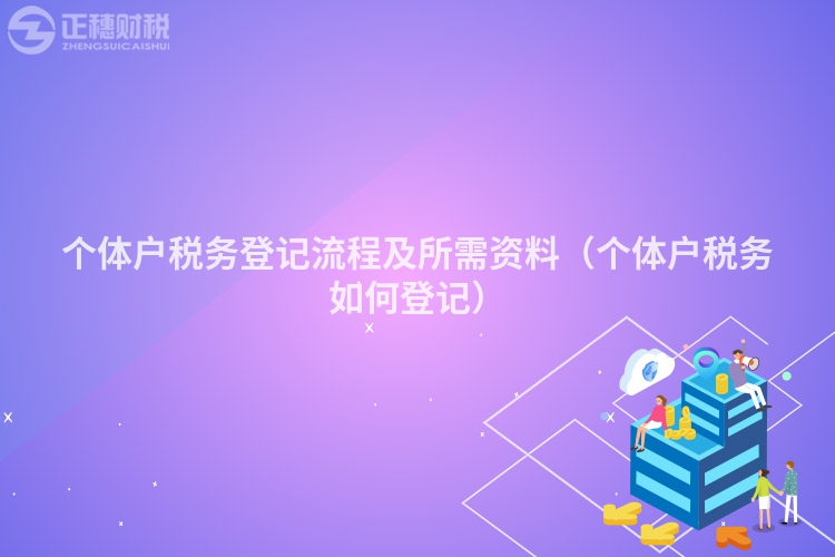 個體戶稅務登記流程及所需資料（個體戶稅務如何登記）