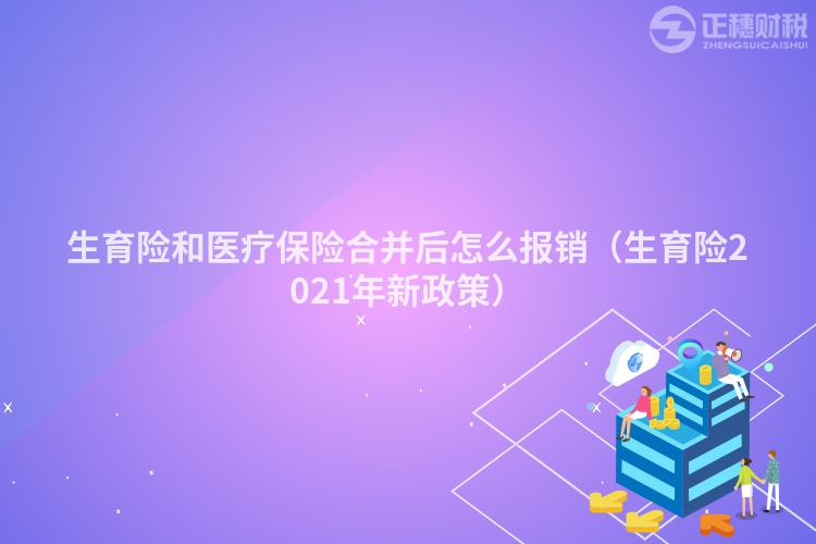 生育險和醫療保險合并后怎么報銷（生育險2021年新政策）