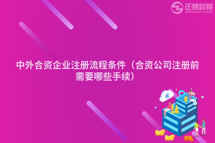 中外合資企業(yè)注冊流程條件（合資公司注冊前需要哪些手續(xù)）