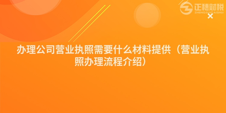 辦理公司營業(yè)執(zhí)照需要什么材料提供（營業(yè)執(zhí)照辦理流程介紹）