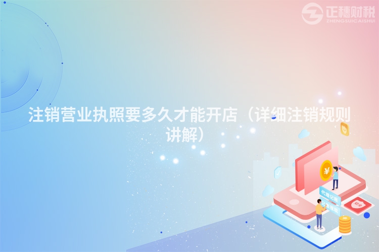 注銷營業執照要多久才能開店（詳細注銷規則講解）