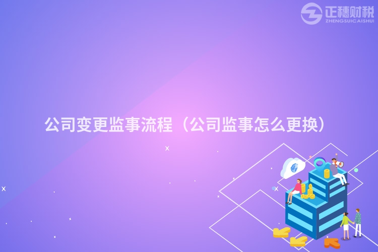 公司變更監事流程（公司監事怎么更換）