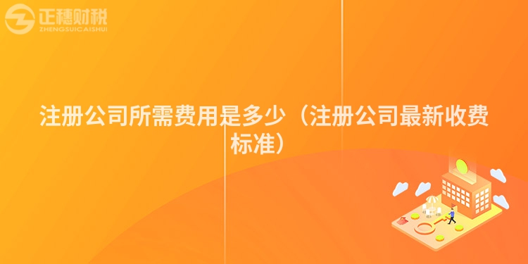 注冊公司所需費用是多少（注冊公司最新收費標準）