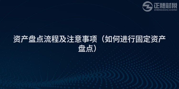 資產(chǎn)盤(pán)點(diǎn)流程及注意事項(xiàng)(如何進(jìn)行固定資產(chǎn)盤(pán)點(diǎn))