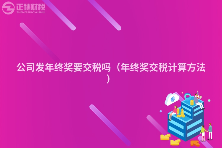 公司發(fā)年終獎(jiǎng)要交稅嗎(年終獎(jiǎng)交稅計(jì)算方法)