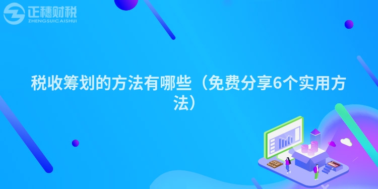 稅收籌劃的方法有哪些（免費分享6個實用方法）