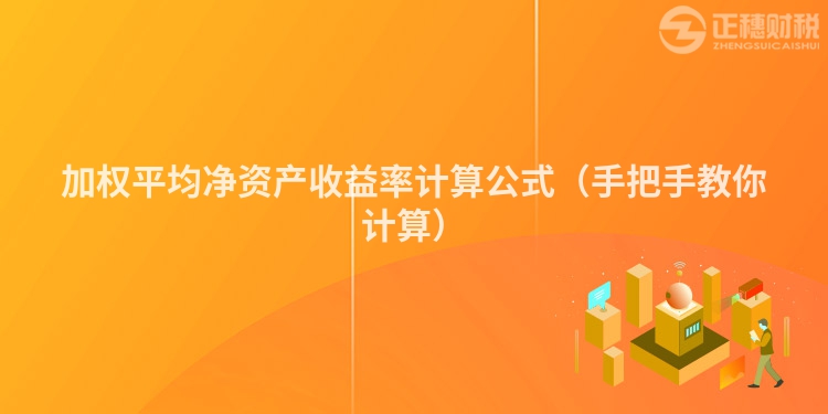 加權平均凈資產(chǎn)收益率計算公式（手把手教你計算）