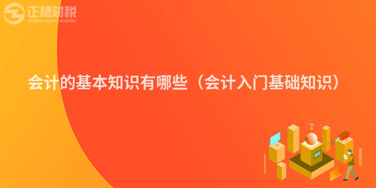 會計的基本知識有哪些（會計入門基礎知識）