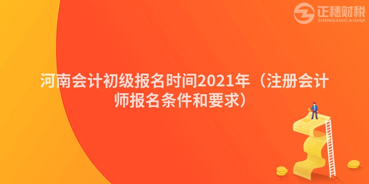 河南會(huì)計(jì)初級(jí)報(bào)名時(shí)間2021年(注冊(cè)會(huì)計(jì)師報(bào)名條件和要求)