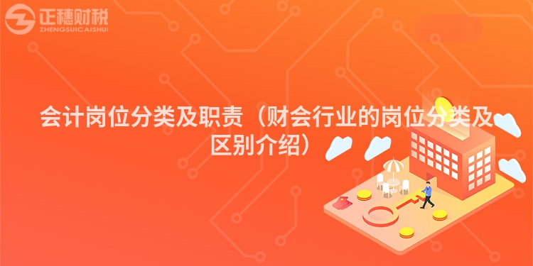 會計崗位分類及職責（財會行業的崗位分類及區別介紹）