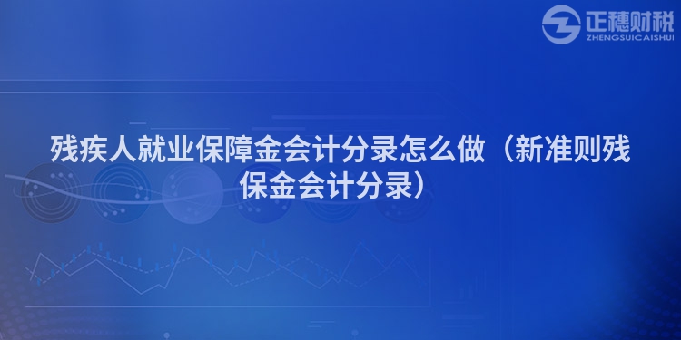 殘疾人就業保障金會計分錄怎么做（新準則殘保金會計分錄）