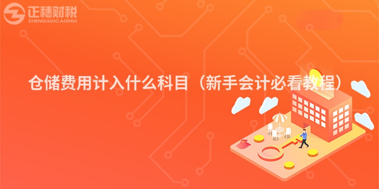 倉(cāng)儲(chǔ)費(fèi)用計(jì)入什么科目(新手會(huì)計(jì)必看教程)