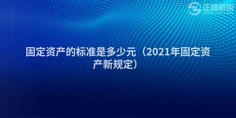 固定資產(chǎn)的標(biāo)準(zhǔn)是多少元(2021年固定資產(chǎn)新規(guī)定)